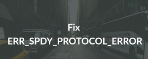 How to Fix ERR_SPDY_PROTOCOL_ERROR on Chrome